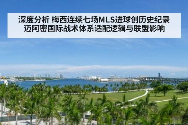 深度分析 梅西连续七场MLS进球创历史纪录 迈阿密国际战术体系适配逻辑与联盟影响