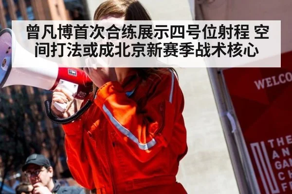 曾凡博首次合练展示四号位射程 空间打法或成北京新赛季战术核心