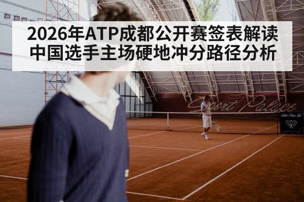 2026年ATP成都公开赛签表解读 中国选手主场硬地冲分路径分析