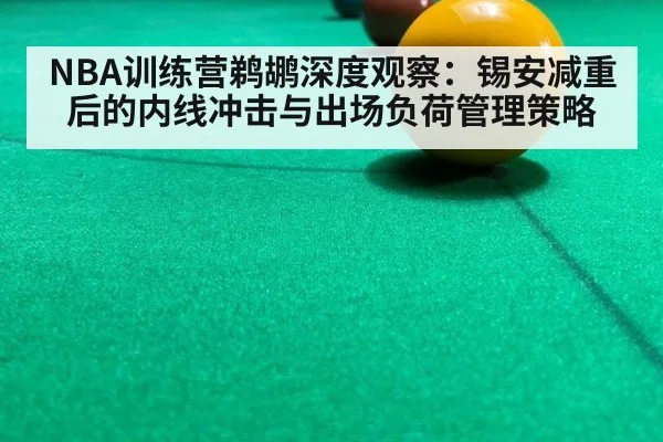 NBA训练营鹈鹕深度观察：锡安减重后的内线冲击与出场负荷管理策略